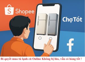 Bí quyết mua tủ lạnh cũ Online Không bị lừa vẫn có hàng tốt
